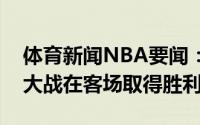 体育新闻NBA要闻：队史首次老鹰首度抢七大战在客场取得胜利