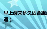 早上醒来多久适合跑步（早上醒来多久跑步合适）