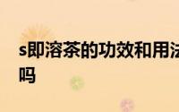 s即溶茶的功效和用法可以减肥吗能用凉水泡吗
