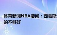 体育新闻NBA要闻：西蒙斯这轮系列赛我完全没有进攻我做的不够好