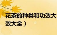 花茶的种类和功效大全ppt（花茶的种类和功效大全）