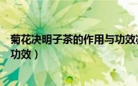 菊花决明子茶的作用与功效减肥吗（菊花决明子茶的作用与功效）