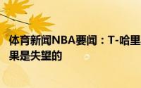 体育新闻NBA要闻：T-哈里斯就球队的天赋来说系列赛的结果是失望的