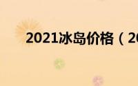 2021冰岛价格（2021年冰岛茶行情）