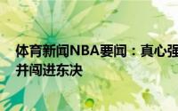 体育新闻NBA要闻：真心强麦克米兰上任后老鹰35胜15负并闯进东决
