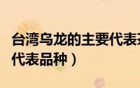 台湾乌龙的主要代表茶有哪些（台湾乌龙茶的代表品种）