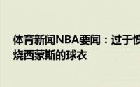 体育新闻NBA要闻：过于愤怒76人遭淘汰出局后有球迷焚烧西蒙斯的球衣