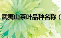 武夷山茶叶品种名称（福建武夷山茶叶品种）