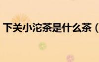 下关小沱茶是什么茶（下关沱茶属于什么茶）
