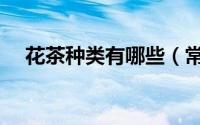 花茶种类有哪些（常用花茶品种有哪些）