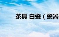茶具 白瓷（瓷器茶具之黑瓷茶具）