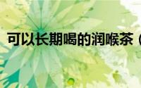 可以长期喝的润喉茶（超管用的6款润喉茶）