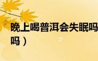 晚上喝普洱会失眠吗?（晚上喝普洱茶会失眠吗）