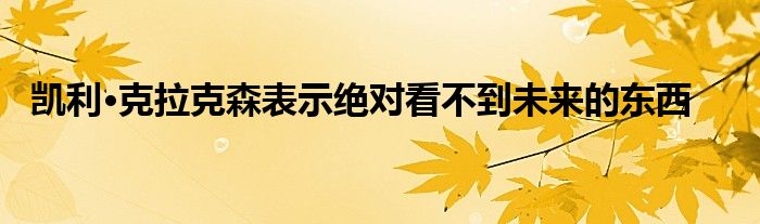 凯利·克拉克森表示绝对看不到未来的东西
