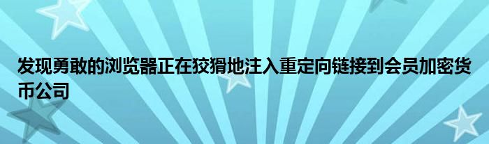  发现勇敢的浏览器正在狡猾地注入重定向链接到会员加密货币公司