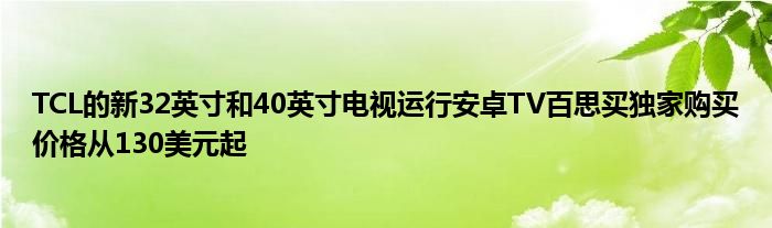 TCL的新32英寸和40英寸电视运行安卓TV百思买独家购买价格从130美元起