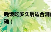 晚饭吃多久后适合测血压（饭后多久量血压准确）