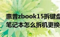 惠普zbook15拆键盘（惠普15notebookpc笔记本怎么拆机更换键盘）