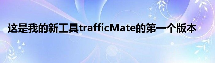 这是我的新工具trafficMate的第一个版本