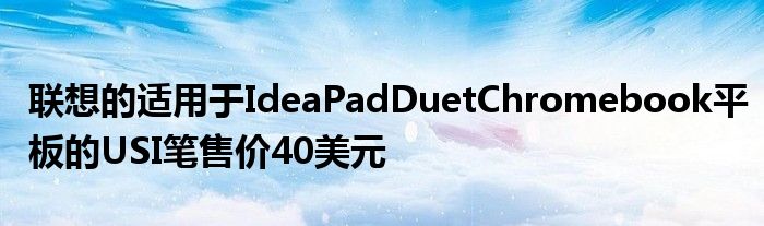 联想的适用于IdeaPadDuetChromebook平板的USI笔售价40美元
