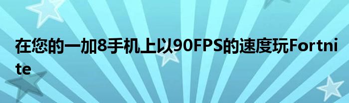 在您的一加8手机上以90FPS的速度玩Fortnite