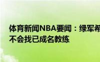体育新闻NBA要闻：绿军希望寻求有NBA打球经历的教练不会找已成名教练