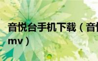 音悦台手机下载（音悦台客户端怎么下载高清mv）