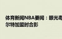 体育新闻NBA要闻：眼光毒辣老鹰官推晒三年前特雷-杨赫尔特加盟时合影