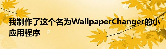 我制作了这个名为WallpaperChanger的小应用程序