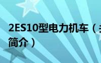 2ES10型电力机车（关于2ES10型电力机车的简介）
