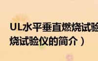 UL水平垂直燃烧试验仪（关于UL水平垂直燃烧试验仪的简介）