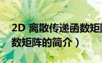 2D 离散传递函数矩阵（关于2D 离散传递函数矩阵的简介）