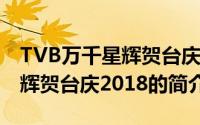 TVB万千星辉贺台庆2018（关于TVB万千星辉贺台庆2018的简介）