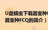 U盘蠕虫下载器变种FCQ（关于U盘蠕虫下载器变种FCQ的简介）