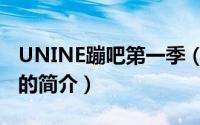 UNINE蹦吧第一季（关于UNINE蹦吧第一季的简介）