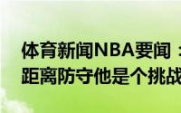 体育新闻NBA要闻：祖巴茨布克更喜欢投中距离防守他是个挑战