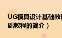 UG模具设计基础教程（关于UG模具设计基础教程的简介）