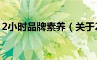 2小时品牌素养（关于2小时品牌素养的简介）