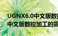 UGNX6.0中文版数控加工（关于UGNX6.0中文版数控加工的简介）