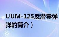 UUM-125反潜导弹（关于UUM-125反潜导弹的简介）