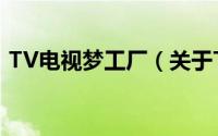 TV电视梦工厂（关于TV电视梦工厂的简介）