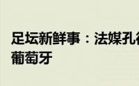 足坛新鲜事：法媒孔德将代替帕瓦尔首发出战葡萄牙