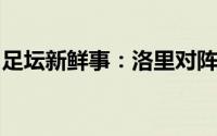 足坛新鲜事：洛里对阵葡萄牙我们将全力争胜