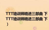 TTT培训师精进三部曲 下：职业功力沉淀与修为提升（关于TTT培训师精进三部曲 下：职业功力沉淀与修为提升的简介）