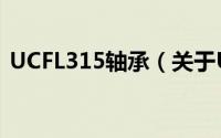 UCFL315轴承（关于UCFL315轴承的简介）