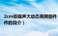 2cm低噪声大动态高频组件（关于2cm低噪声大动态高频组件的简介）
