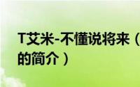 T艾米-不懂说将来（关于T艾米-不懂说将来的简介）