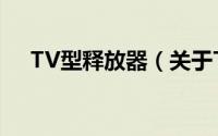 TV型释放器（关于TV型释放器的简介）