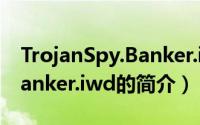 TrojanSpy.Banker.iwd（关于TrojanSpy.Banker.iwd的简介）