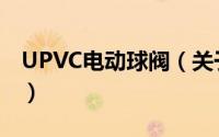 UPVC电动球阀（关于UPVC电动球阀的简介）